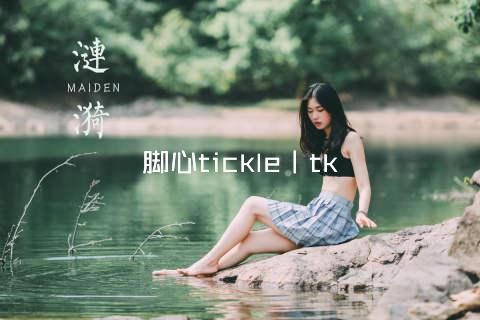 脚心tickle丨tk